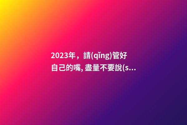 2023年，請(qǐng)管好自己的嘴, 盡量不要說(shuō)這些話！